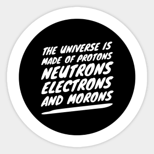 the universe is made of protons neutrons electrons and morons Sticker